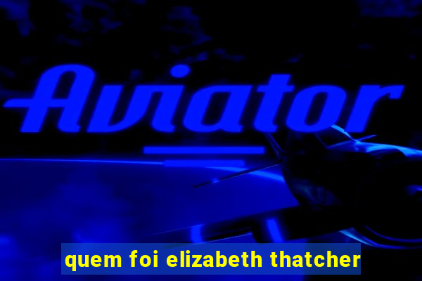 quem foi elizabeth thatcher